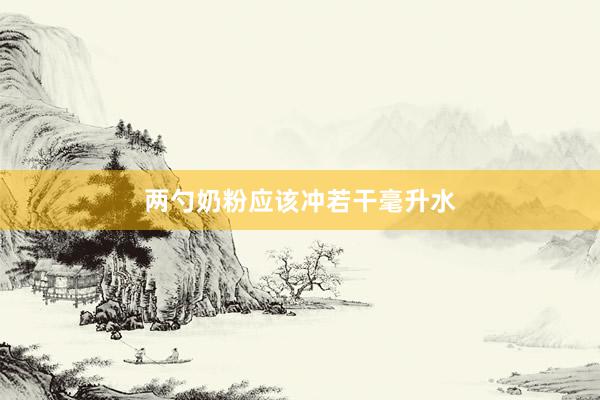 两勺奶粉应该冲若干毫升水